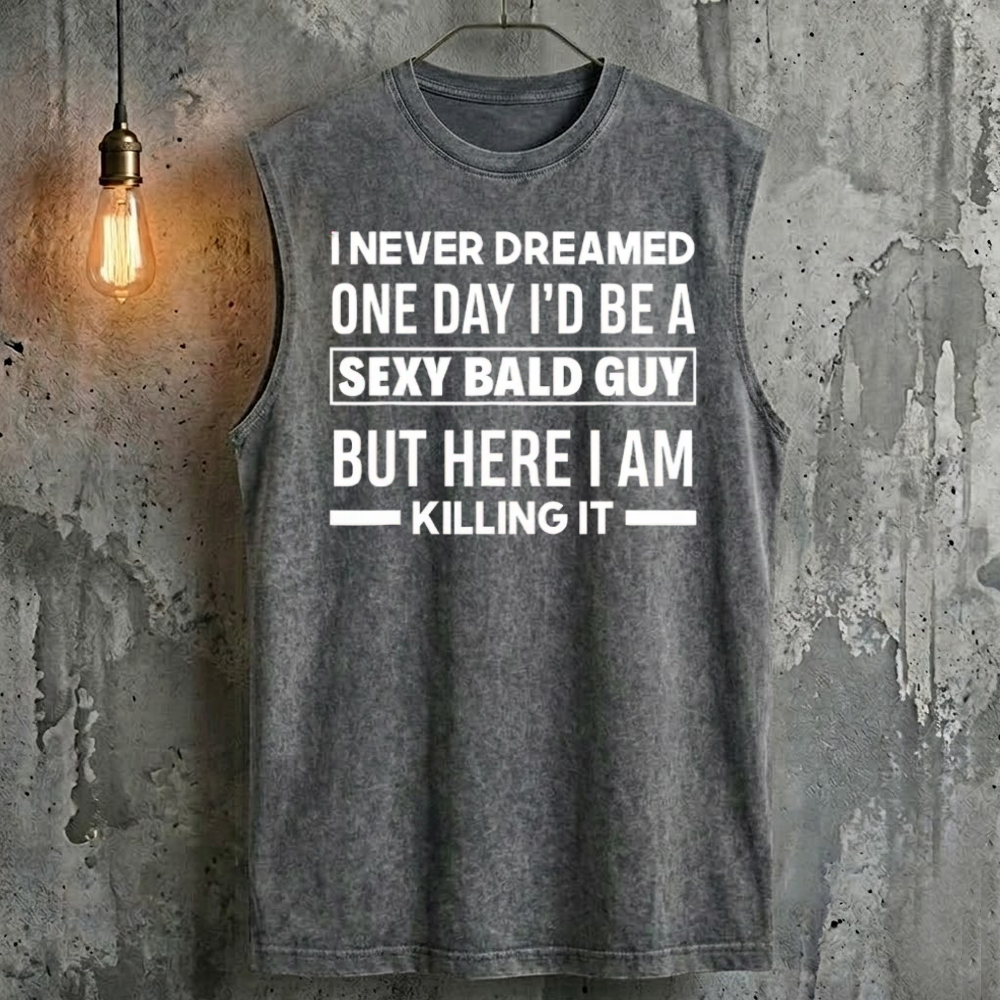 I Never Dreamed One Day I'd Be A Sexy Bald Guy But Here I Am Killing It  Tank Top